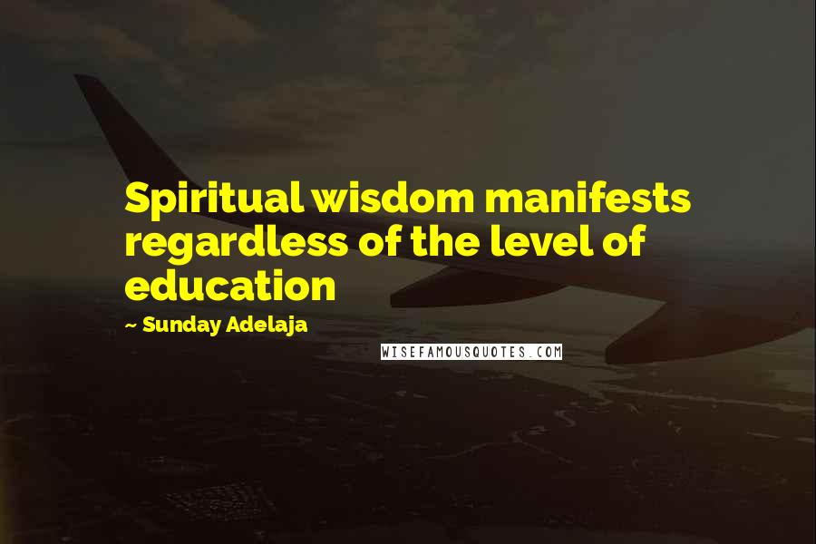 Sunday Adelaja Quotes: Spiritual wisdom manifests regardless of the level of education