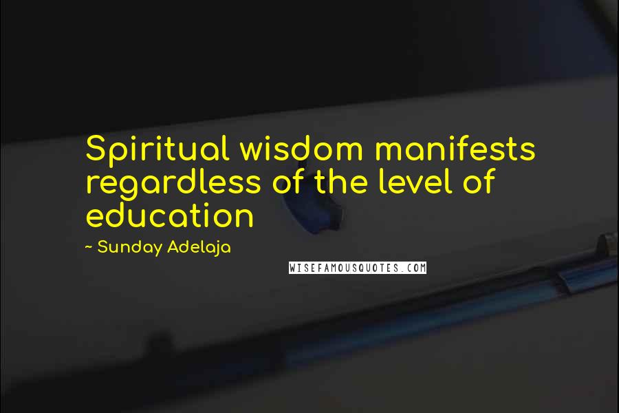 Sunday Adelaja Quotes: Spiritual wisdom manifests regardless of the level of education