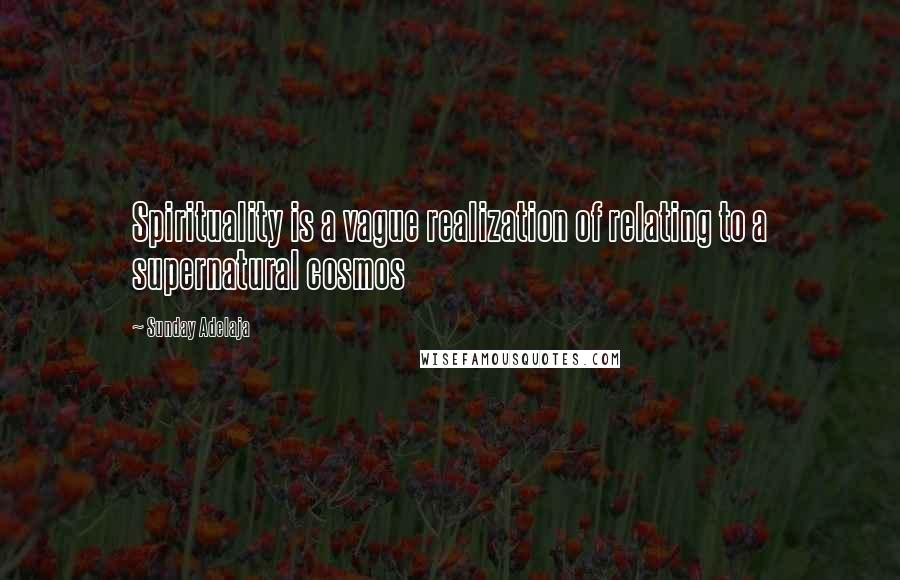 Sunday Adelaja Quotes: Spirituality is a vague realization of relating to a supernatural cosmos