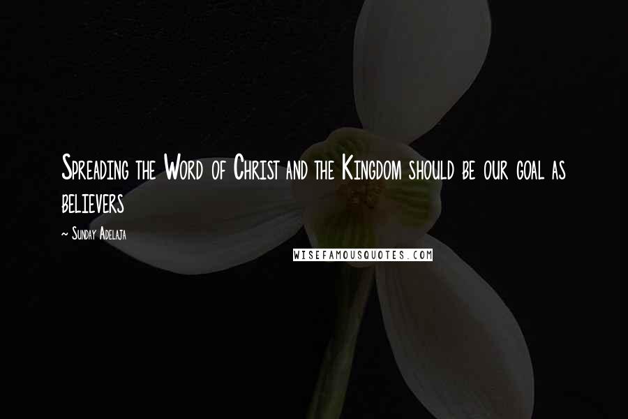 Sunday Adelaja Quotes: Spreading the Word of Christ and the Kingdom should be our goal as believers