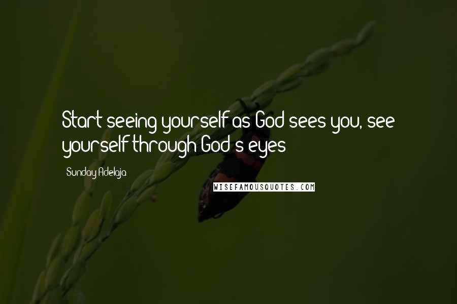Sunday Adelaja Quotes: Start seeing yourself as God sees you, see yourself through God's eyes