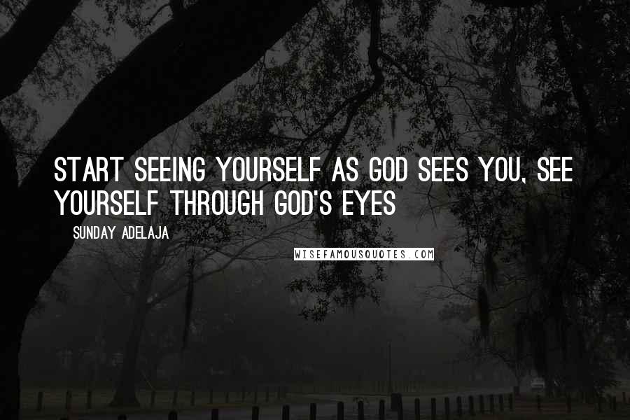 Sunday Adelaja Quotes: Start seeing yourself as God sees you, see yourself through God's eyes