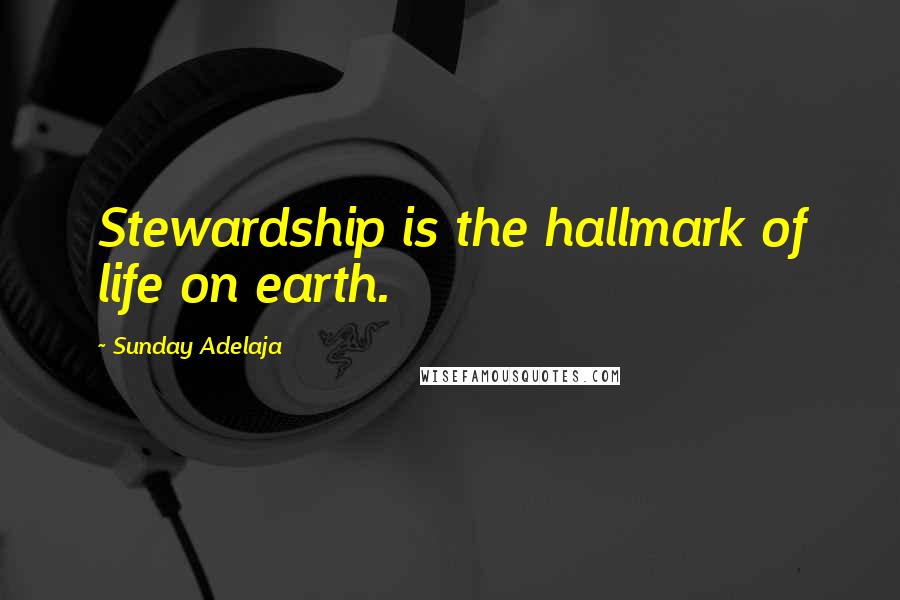 Sunday Adelaja Quotes: Stewardship is the hallmark of life on earth.