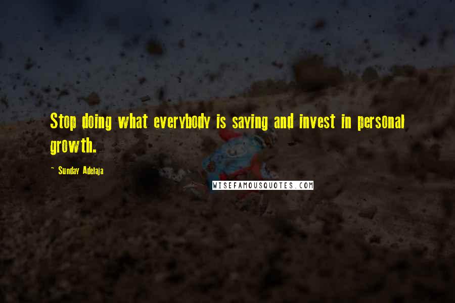 Sunday Adelaja Quotes: Stop doing what everybody is saying and invest in personal growth.