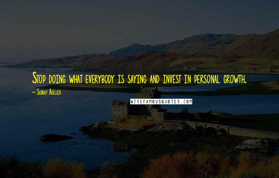 Sunday Adelaja Quotes: Stop doing what everybody is saying and invest in personal growth.