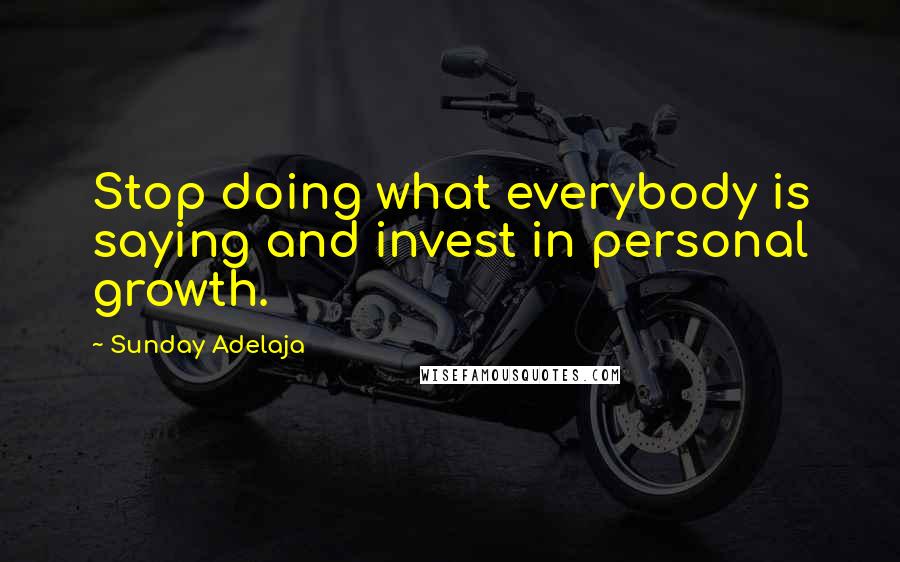 Sunday Adelaja Quotes: Stop doing what everybody is saying and invest in personal growth.