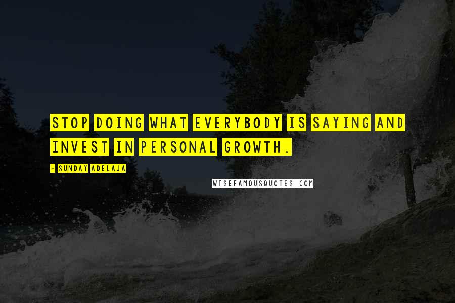 Sunday Adelaja Quotes: Stop doing what everybody is saying and invest in personal growth.