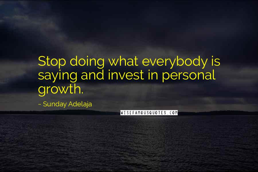 Sunday Adelaja Quotes: Stop doing what everybody is saying and invest in personal growth.