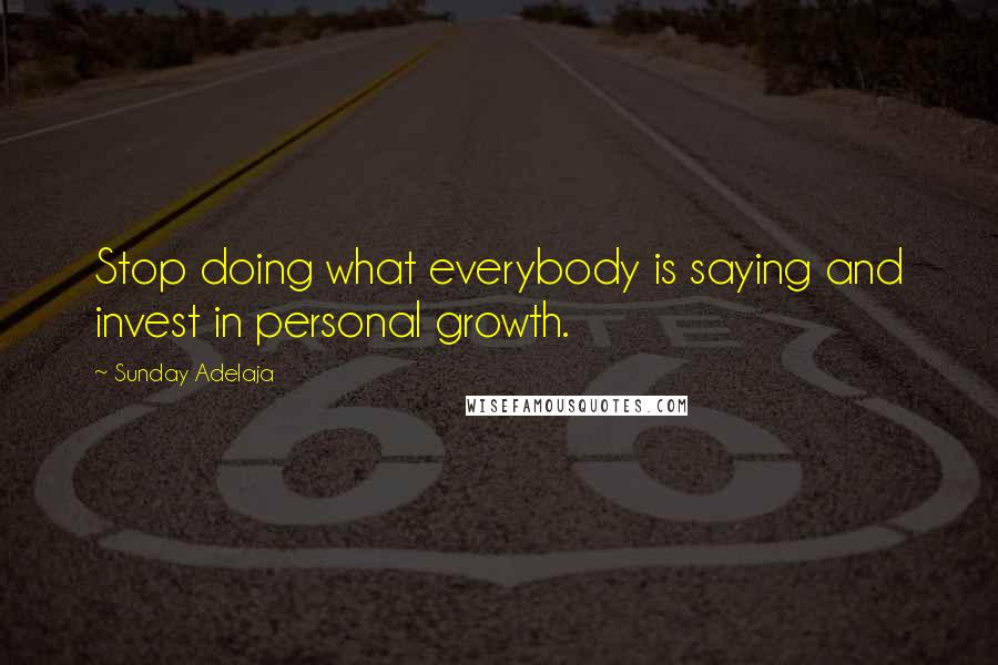 Sunday Adelaja Quotes: Stop doing what everybody is saying and invest in personal growth.