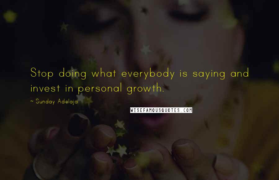 Sunday Adelaja Quotes: Stop doing what everybody is saying and invest in personal growth.