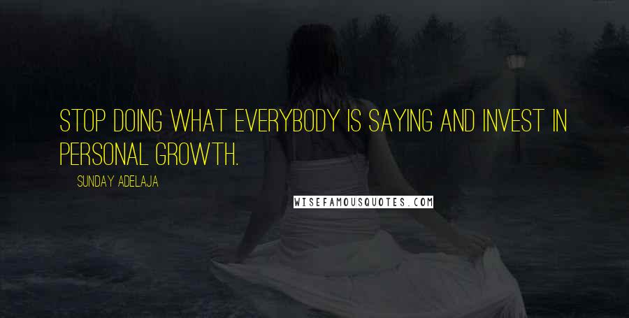 Sunday Adelaja Quotes: Stop doing what everybody is saying and invest in personal growth.