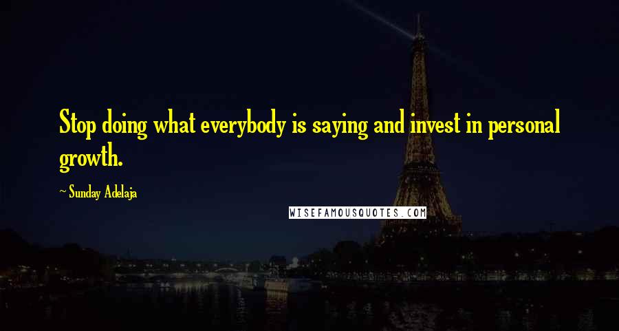 Sunday Adelaja Quotes: Stop doing what everybody is saying and invest in personal growth.