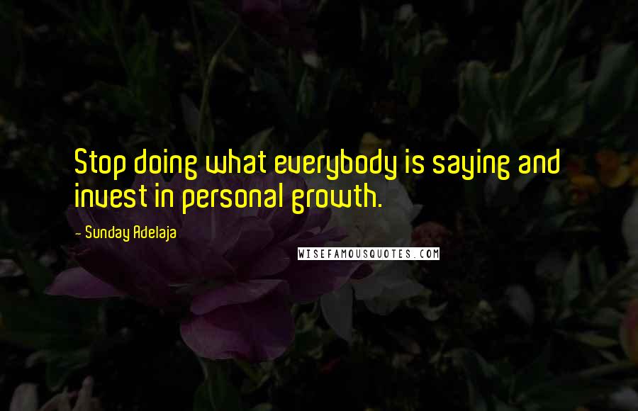 Sunday Adelaja Quotes: Stop doing what everybody is saying and invest in personal growth.
