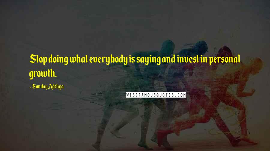 Sunday Adelaja Quotes: Stop doing what everybody is saying and invest in personal growth.