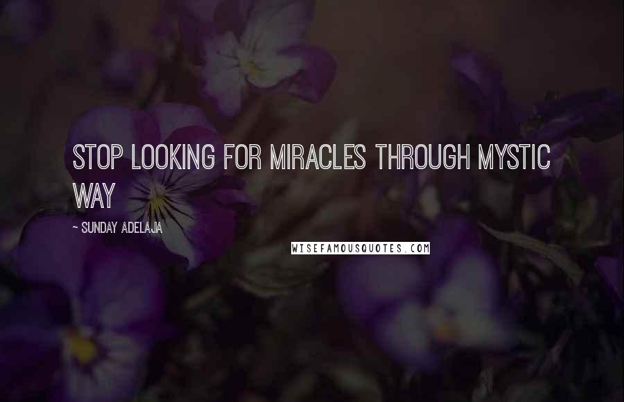 Sunday Adelaja Quotes: Stop looking for miracles through mystic way