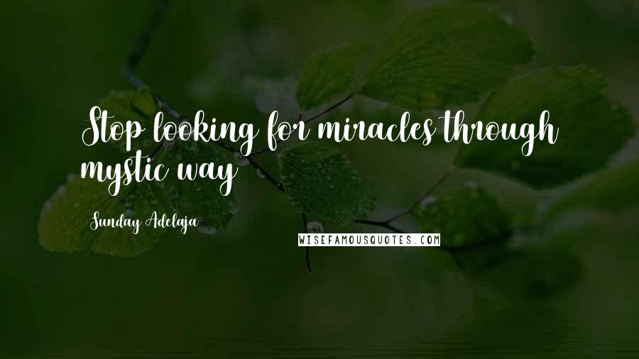 Sunday Adelaja Quotes: Stop looking for miracles through mystic way