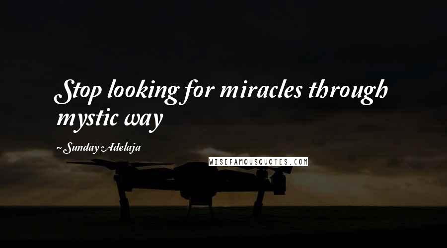 Sunday Adelaja Quotes: Stop looking for miracles through mystic way