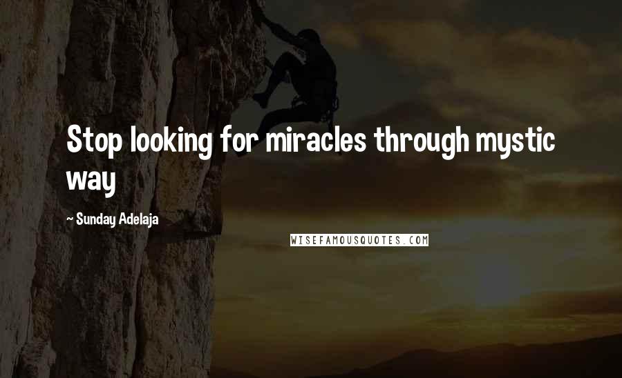 Sunday Adelaja Quotes: Stop looking for miracles through mystic way