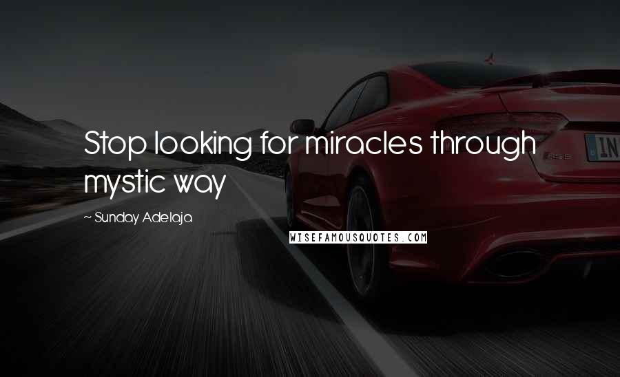 Sunday Adelaja Quotes: Stop looking for miracles through mystic way