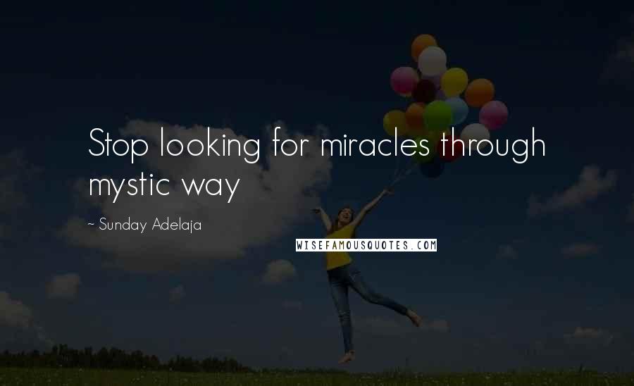 Sunday Adelaja Quotes: Stop looking for miracles through mystic way