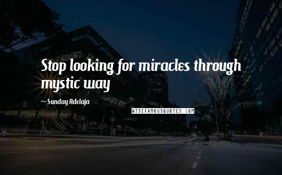 Sunday Adelaja Quotes: Stop looking for miracles through mystic way