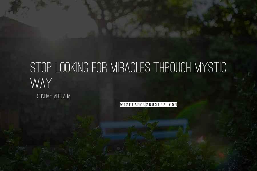 Sunday Adelaja Quotes: Stop looking for miracles through mystic way