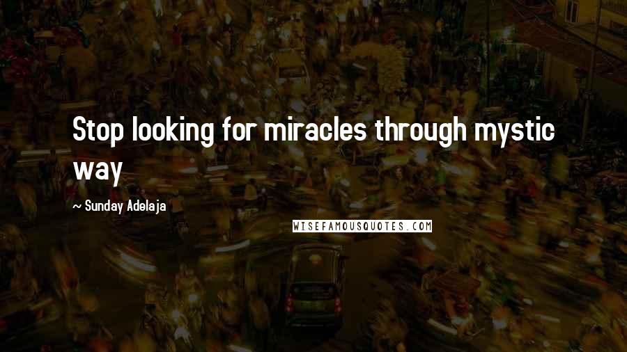 Sunday Adelaja Quotes: Stop looking for miracles through mystic way