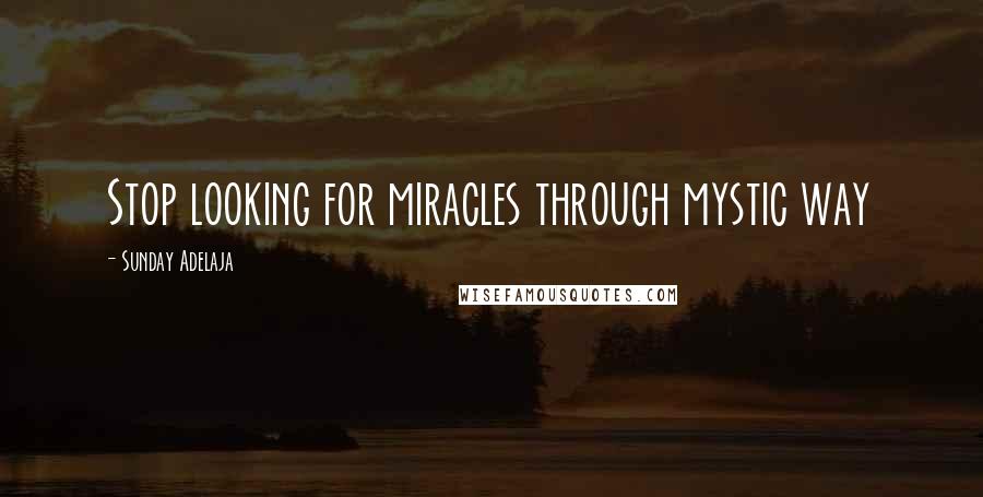 Sunday Adelaja Quotes: Stop looking for miracles through mystic way