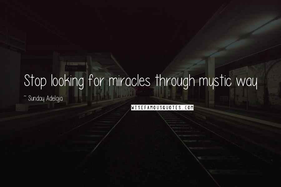 Sunday Adelaja Quotes: Stop looking for miracles through mystic way