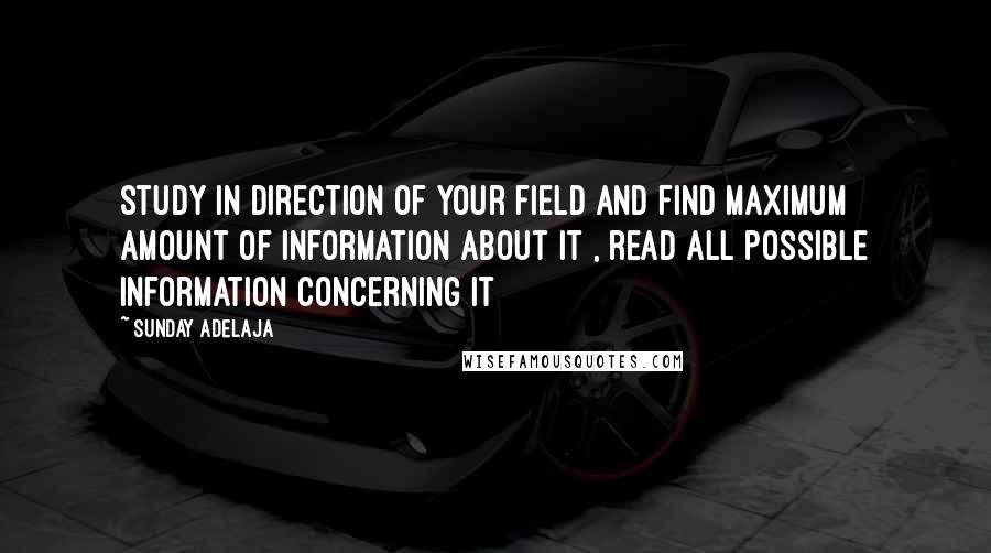 Sunday Adelaja Quotes: Study in direction of your field and find maximum amount of information about it , read all possible information concerning it