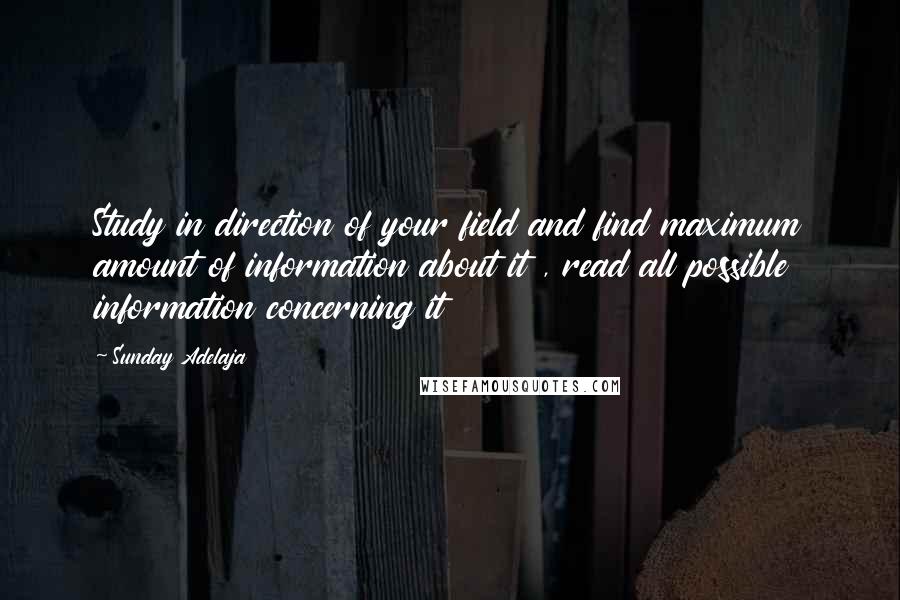 Sunday Adelaja Quotes: Study in direction of your field and find maximum amount of information about it , read all possible information concerning it