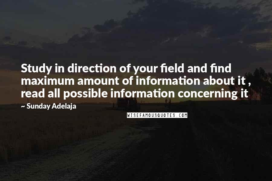 Sunday Adelaja Quotes: Study in direction of your field and find maximum amount of information about it , read all possible information concerning it