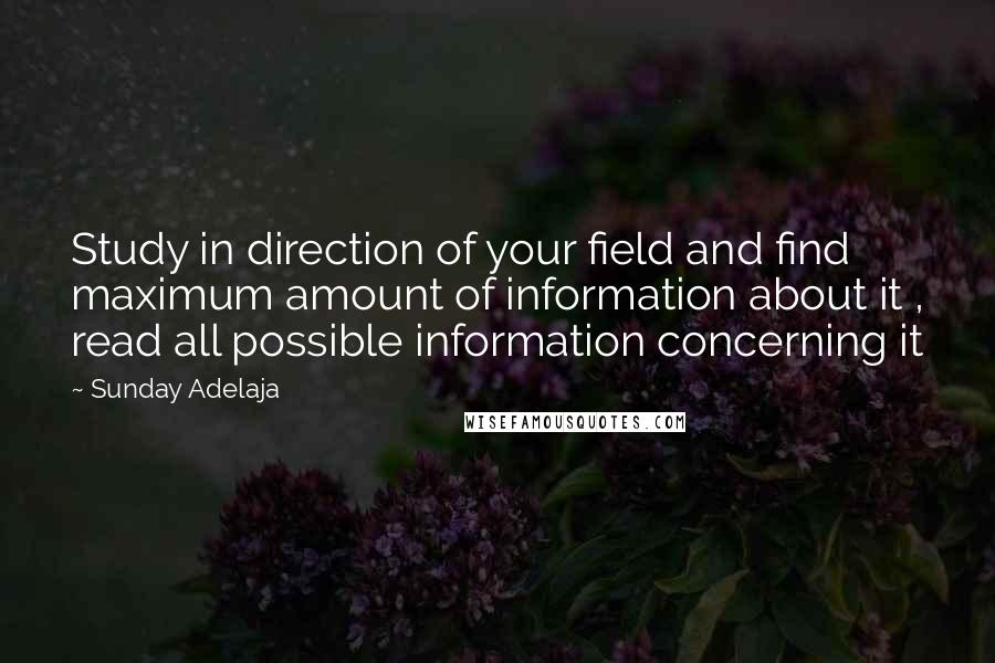 Sunday Adelaja Quotes: Study in direction of your field and find maximum amount of information about it , read all possible information concerning it