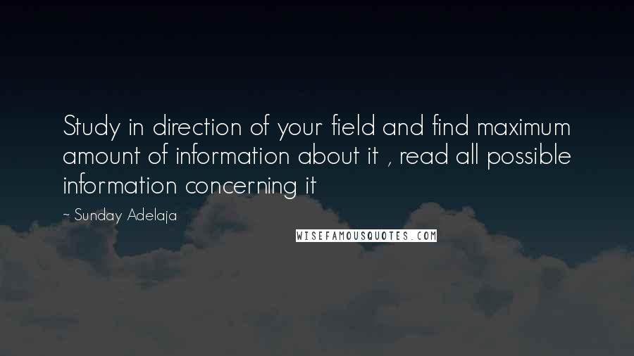 Sunday Adelaja Quotes: Study in direction of your field and find maximum amount of information about it , read all possible information concerning it