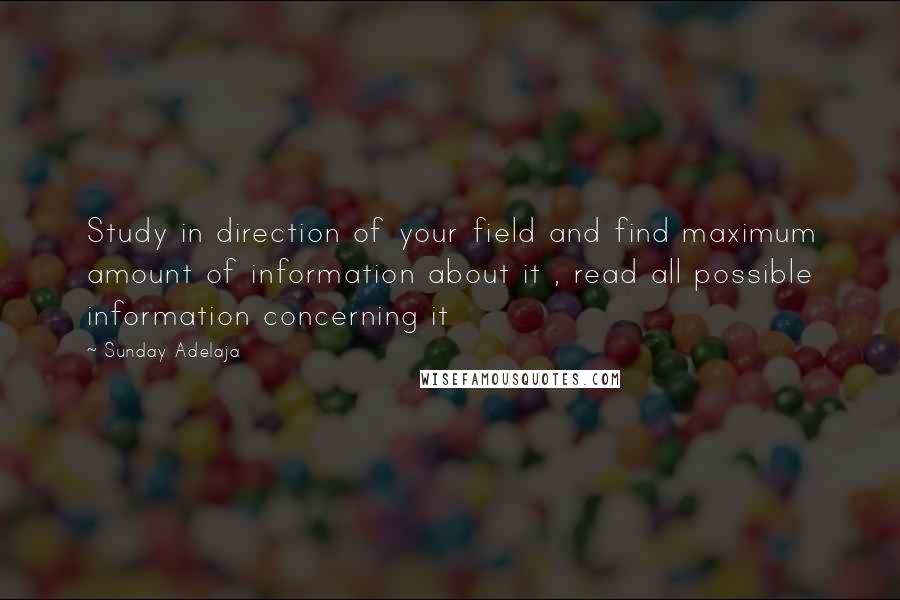 Sunday Adelaja Quotes: Study in direction of your field and find maximum amount of information about it , read all possible information concerning it