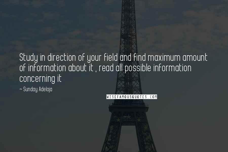 Sunday Adelaja Quotes: Study in direction of your field and find maximum amount of information about it , read all possible information concerning it