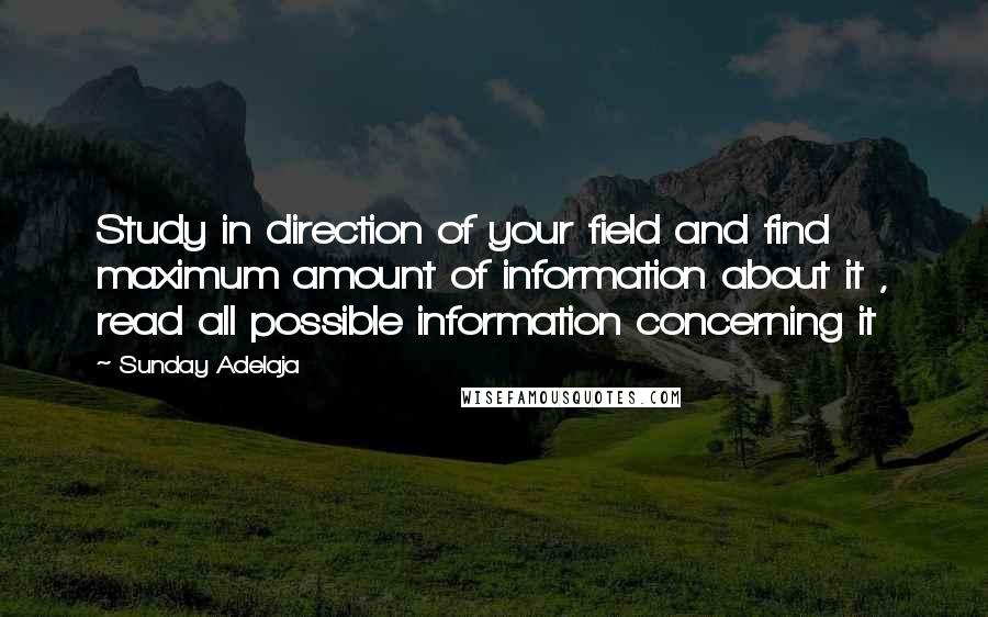 Sunday Adelaja Quotes: Study in direction of your field and find maximum amount of information about it , read all possible information concerning it