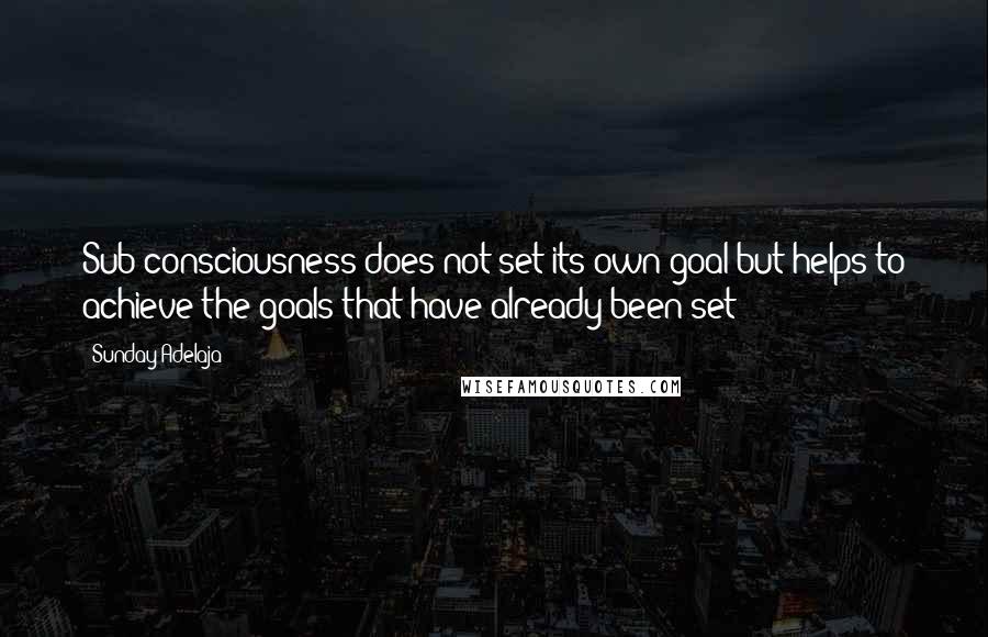 Sunday Adelaja Quotes: Sub-consciousness does not set its own goal but helps to achieve the goals that have already been set