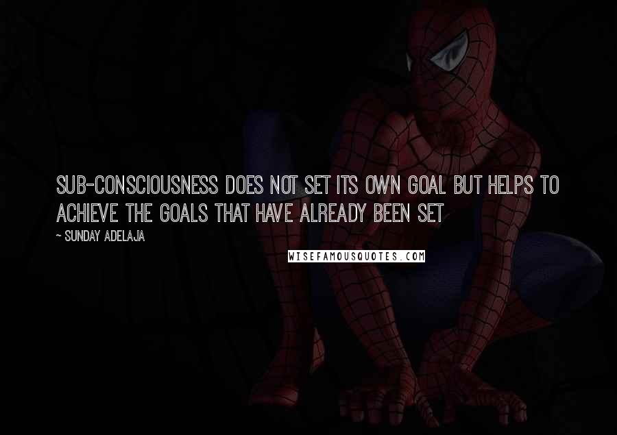 Sunday Adelaja Quotes: Sub-consciousness does not set its own goal but helps to achieve the goals that have already been set