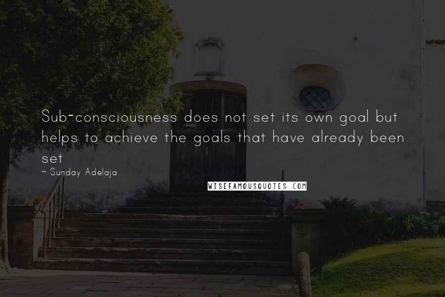 Sunday Adelaja Quotes: Sub-consciousness does not set its own goal but helps to achieve the goals that have already been set