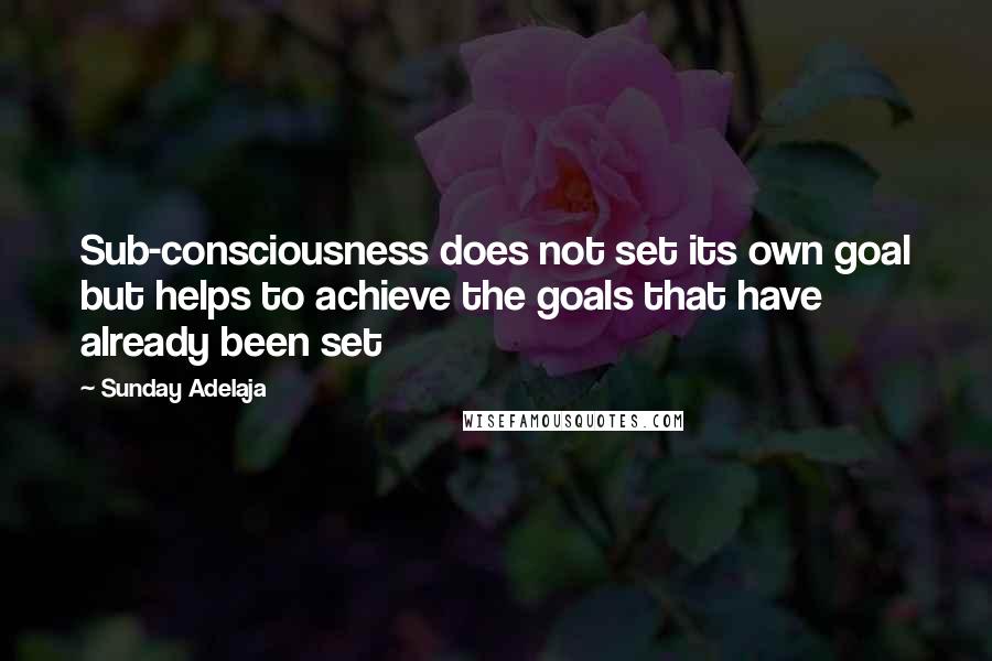 Sunday Adelaja Quotes: Sub-consciousness does not set its own goal but helps to achieve the goals that have already been set