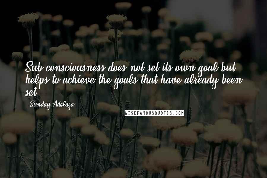 Sunday Adelaja Quotes: Sub-consciousness does not set its own goal but helps to achieve the goals that have already been set