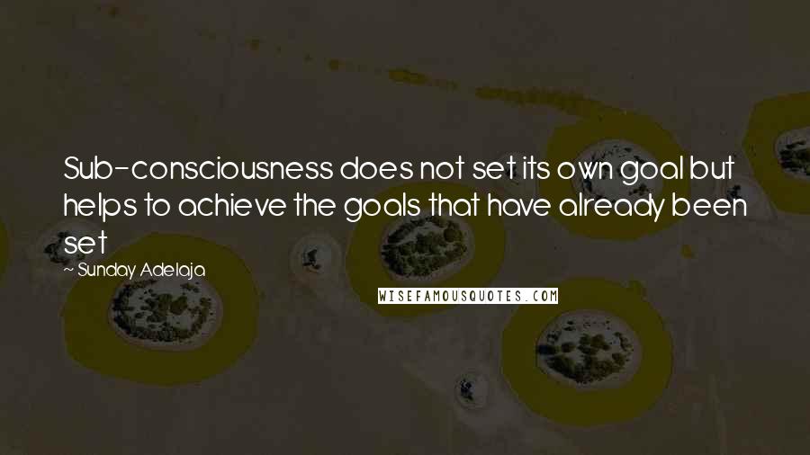 Sunday Adelaja Quotes: Sub-consciousness does not set its own goal but helps to achieve the goals that have already been set