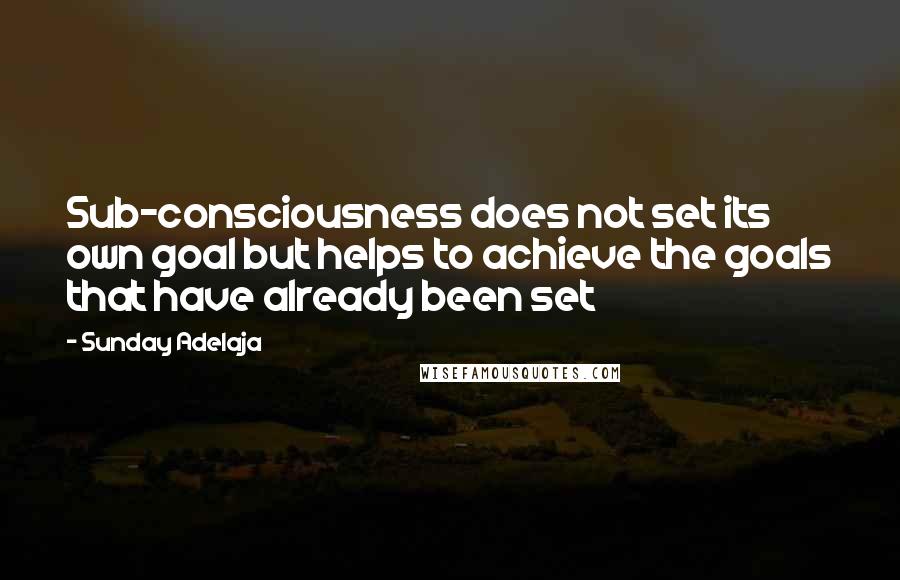 Sunday Adelaja Quotes: Sub-consciousness does not set its own goal but helps to achieve the goals that have already been set