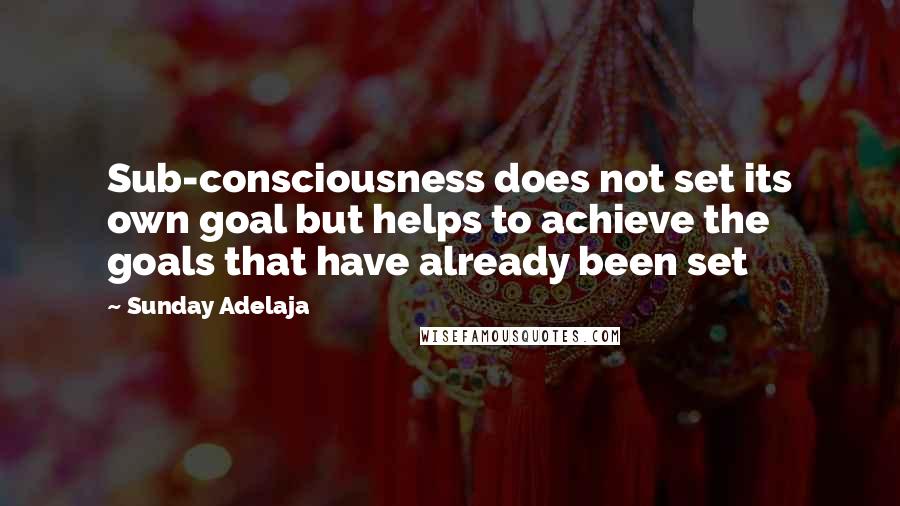 Sunday Adelaja Quotes: Sub-consciousness does not set its own goal but helps to achieve the goals that have already been set