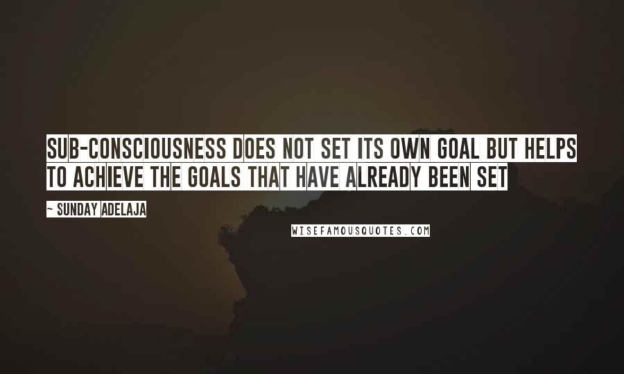 Sunday Adelaja Quotes: Sub-consciousness does not set its own goal but helps to achieve the goals that have already been set