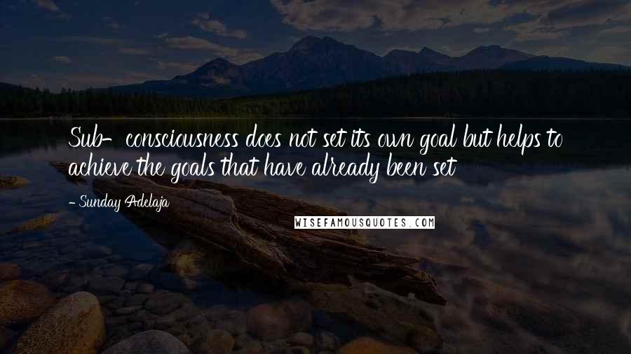 Sunday Adelaja Quotes: Sub-consciousness does not set its own goal but helps to achieve the goals that have already been set