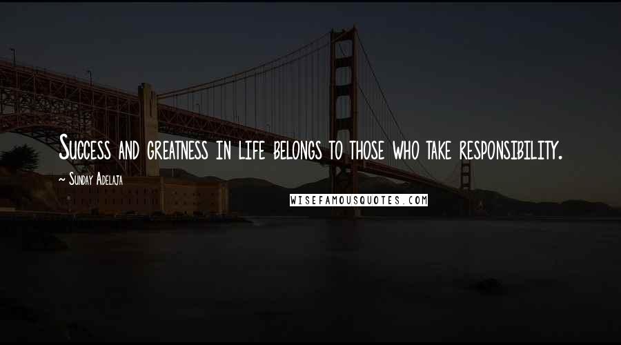 Sunday Adelaja Quotes: Success and greatness in life belongs to those who take responsibility.