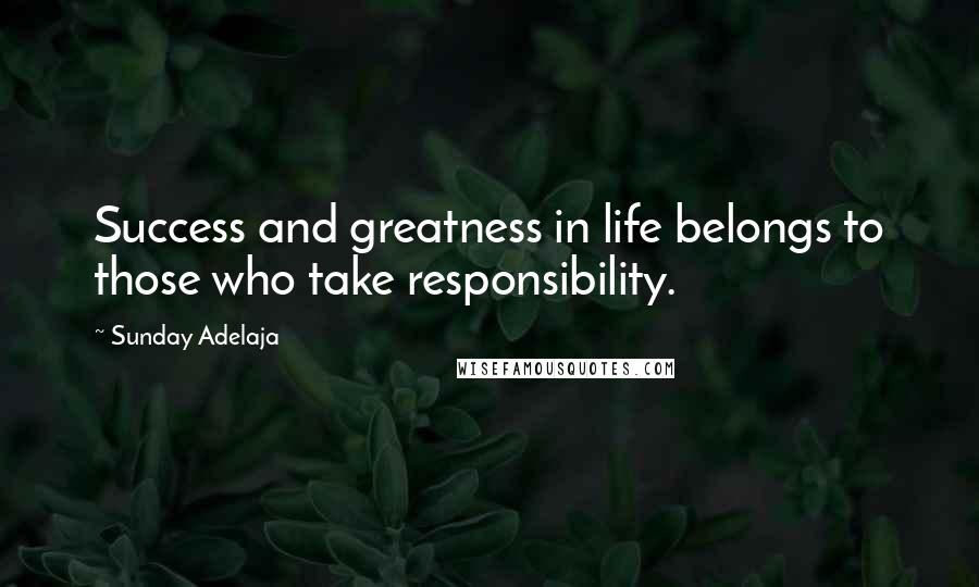 Sunday Adelaja Quotes: Success and greatness in life belongs to those who take responsibility.