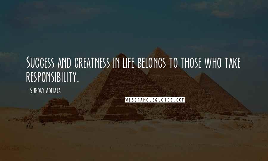 Sunday Adelaja Quotes: Success and greatness in life belongs to those who take responsibility.